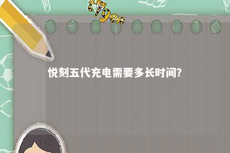 悦刻五代充电需要多长时间？ 